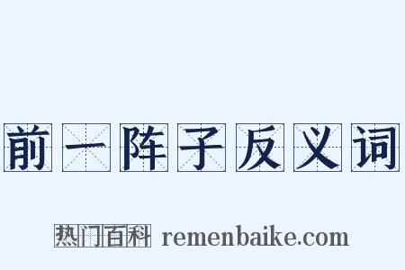 前一阵子反义词是什么意思的图片